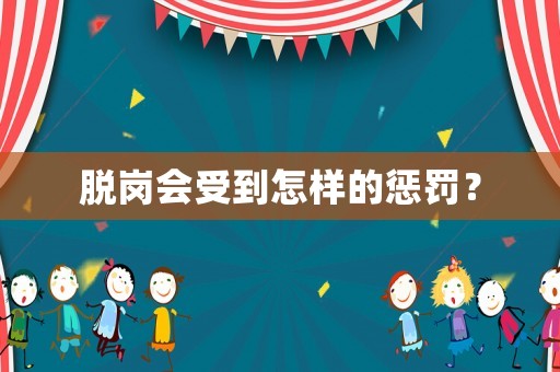 脫崗會受到怎樣的懲罰？