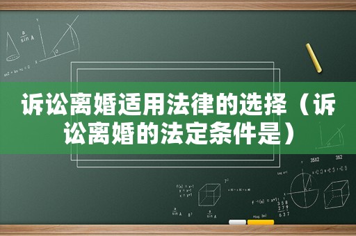 訴訟離婚適用法律的選擇（訴訟離婚的法定條件是）