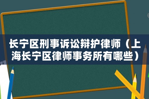 長寧區刑事訴訟辯護律師（上海長寧區律師事務所有哪些）