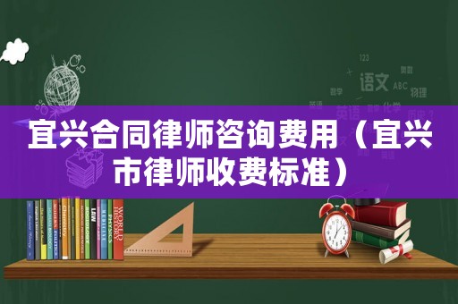 宜興合同律師咨詢費用（宜興市律師收費標準）