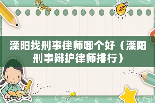 溧陽找刑事律師哪個好（溧陽刑事辯護(hù)律師排行）
