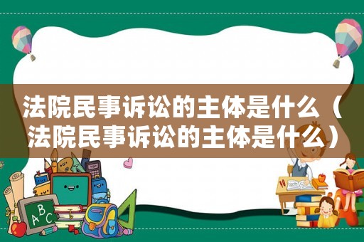 法院民事訴訟的主體是什么（法院民事訴訟的主體是什么）