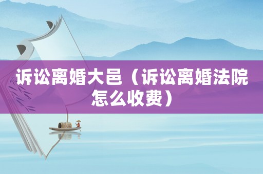訴訟離婚大邑（訴訟離婚法院怎么收費）