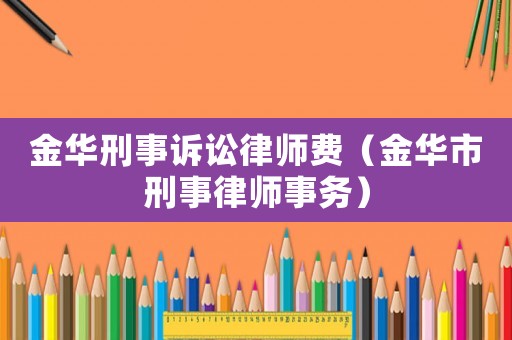金華刑事訴訟律師費（金華市刑事律師事務）