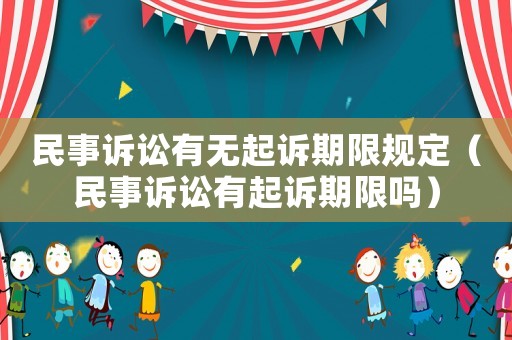 民事訴訟有無(wú)起訴期限規(guī)定（民事訴訟有起訴期限嗎）