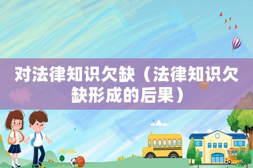 對法律知識欠缺（法律知識欠缺形成的后果）
