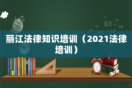麗江法律知識(shí)培訓(xùn)（2021法律培訓(xùn)）