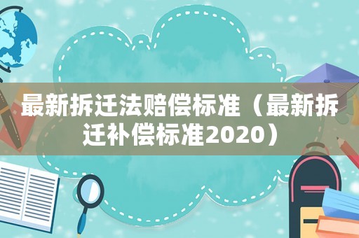 最新拆遷法賠償標(biāo)準(zhǔn)（最新拆遷補(bǔ)償標(biāo)準(zhǔn)2020）