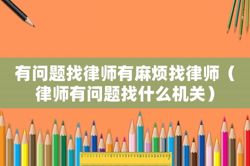 有問題找律師有麻煩找律師（律師有問題找什么機關）