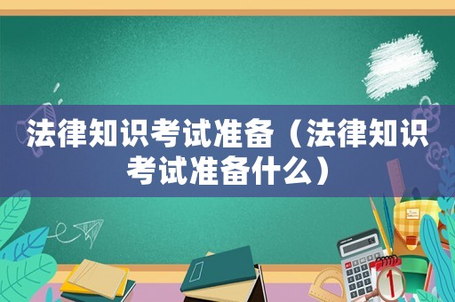 法律知識考試準(zhǔn)備（法律知識考試準(zhǔn)備什么）