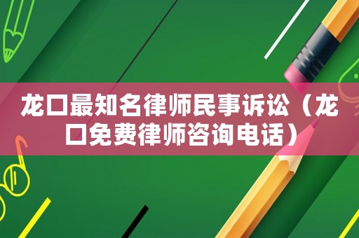 龍口最知名律師民事訴訟（龍口免費律師咨詢電話）
