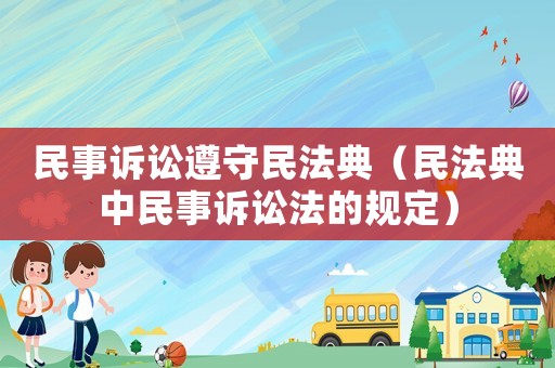 民事訴訟遵守民法典（民法典中民事訴訟法的規定）