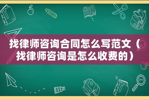 找律師咨詢合同怎么寫范文（找律師咨詢是怎么收費的）