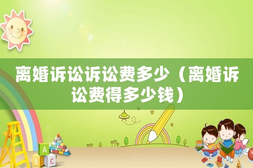 離婚訴訟訴訟費多少（離婚訴訟費得多少錢）