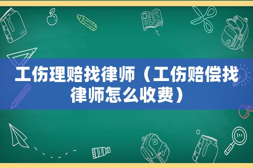 工傷理賠找律師（工傷賠償找律師怎么收費）