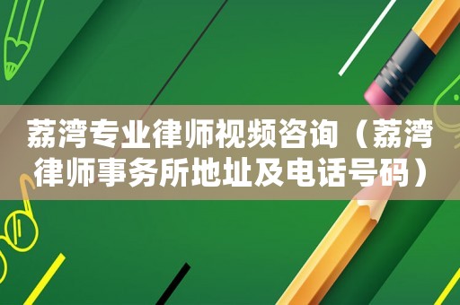 荔灣專業(yè)律師視頻咨詢（荔灣律師事務(wù)所地址及電話號(hào)碼）