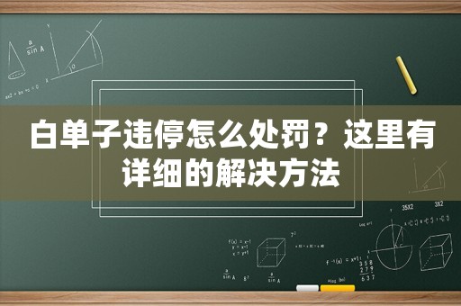 白單子違停怎么處罰？這里有詳細(xì)的解決方法