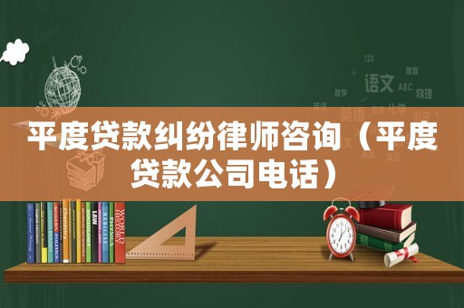 平度貸款糾紛律師咨詢（平度貸款公司電話）
