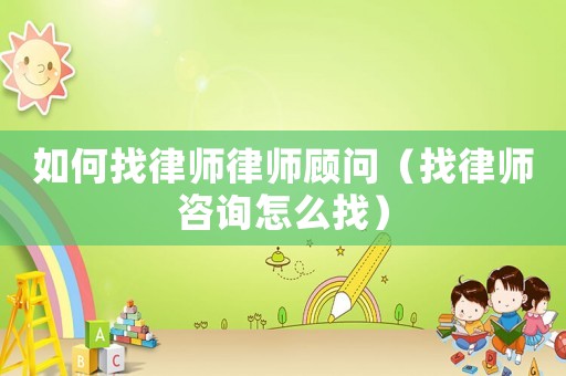 如何找律師律師顧問（找律師咨詢怎么找）