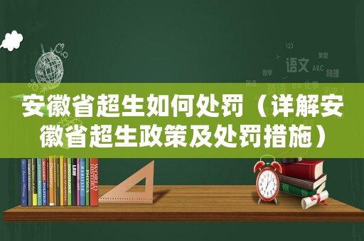 安徽省超生如何處罰（詳解安徽省超生政策及處罰措施）