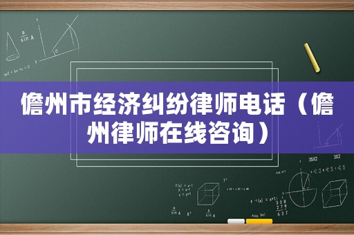 儋州市經濟糾紛律師電話（儋州律師在線咨詢）