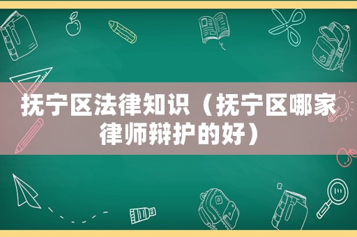 撫寧區(qū)法律知識（撫寧區(qū)哪家律師辯護的好）