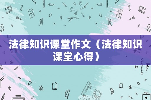 法律知識課堂作文（法律知識課堂心得）