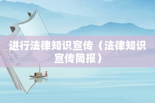 進行法律知識宣傳（法律知識宣傳簡報）