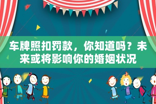 車牌照扣罰款，你知道嗎？未來或將影響你的婚姻狀況