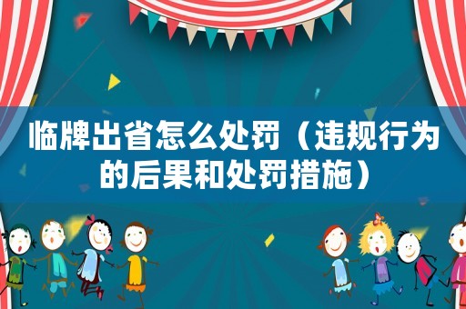 臨牌出省怎么處罰（違規行為的后果和處罰措施）