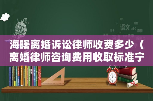 海曙離婚訴訟律師收費多少（離婚律師咨詢費用收取標準寧波）