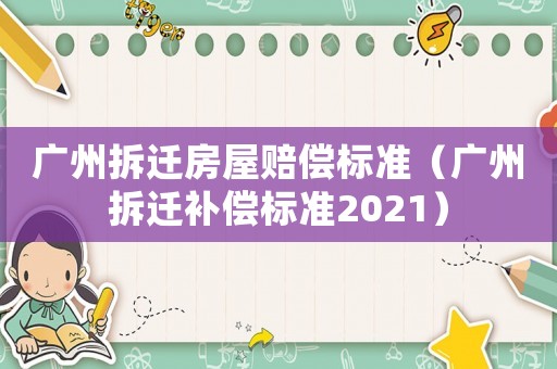 廣州拆遷房屋賠償標準（廣州拆遷補償標準2021）