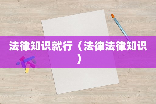 法律知識就行（法律法律知識）