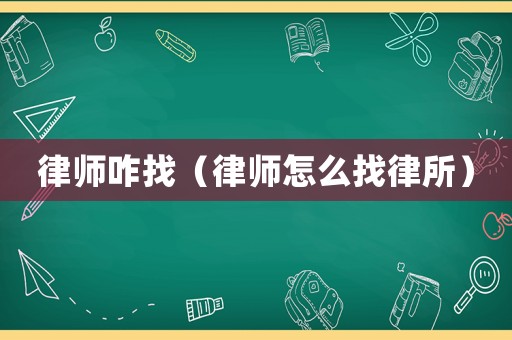 律師咋找（律師怎么找律所）
