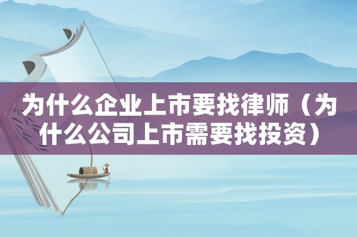 為什么企業上市要找律師（為什么公司上市需要找投資）