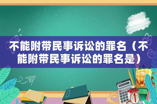 不能附帶民事訴訟的罪名（不能附帶民事訴訟的罪名是）