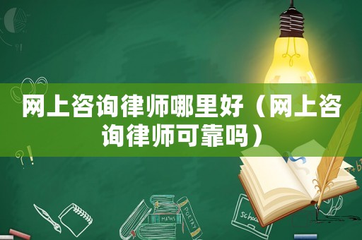 網上咨詢律師哪里好（網上咨詢律師可靠嗎）