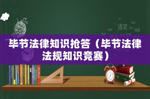 畢節法律知識搶答（畢節法律法規知識競賽）