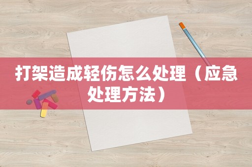 打架造成輕傷怎么處理（應急處理方法）