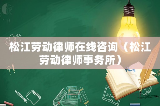 松江勞動(dòng)律師在線咨詢（松江勞動(dòng)律師事務(wù)所）