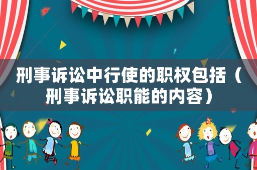 刑事訴訟中行使的職權(quán)包括（刑事訴訟職能的內(nèi)容）