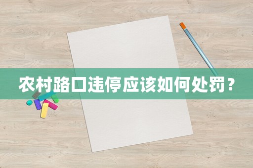 農(nóng)村路口違停應(yīng)該如何處罰？
