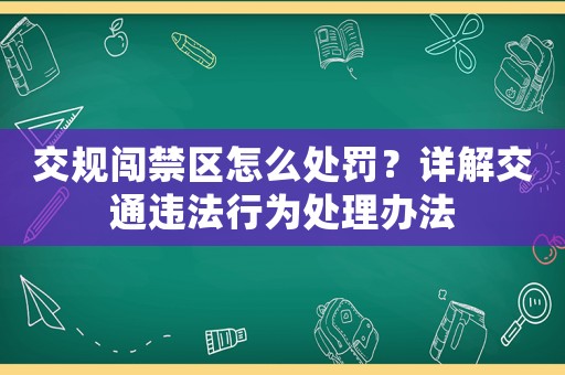 交規闖禁區怎么處罰？詳解交通違法行為處理辦法