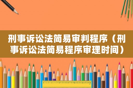 刑事訴訟法簡易審判程序（刑事訴訟法簡易程序審理時間）