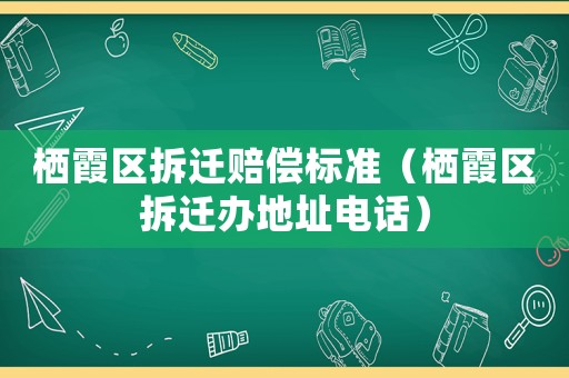 棲霞區(qū)拆遷賠償標(biāo)準(zhǔn)（棲霞區(qū)拆遷辦地址電話）