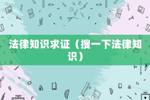 法律知識求證（搜一下法律知識）