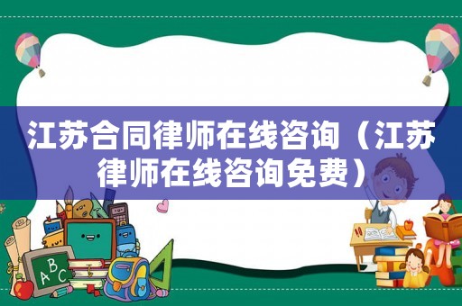 江蘇合同律師在線咨詢（江蘇律師在線咨詢免費）