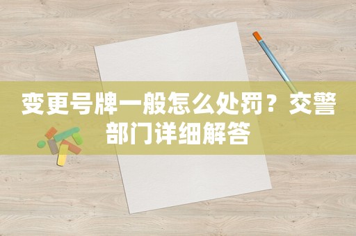 變更號牌一般怎么處罰？交警部門詳細解答