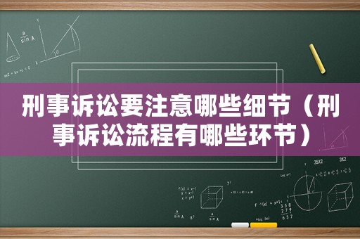 刑事訴訟要注意哪些細節（刑事訴訟流程有哪些環節）