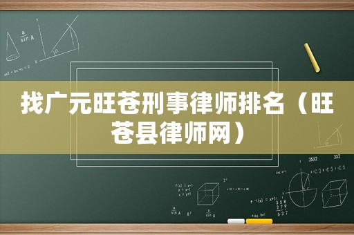 找廣元旺蒼刑事律師排名（旺蒼縣律師網）
